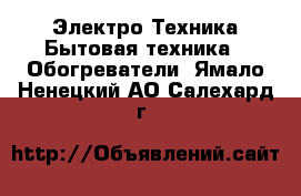 Электро-Техника Бытовая техника - Обогреватели. Ямало-Ненецкий АО,Салехард г.